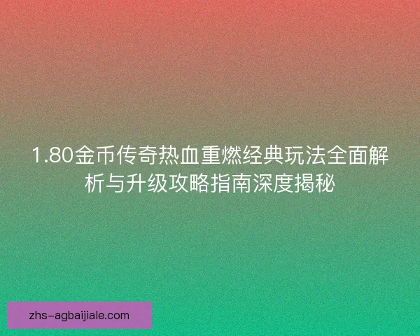 1.80金币传奇热血重燃经典玩法全面解析与升级攻略指南深度揭秘