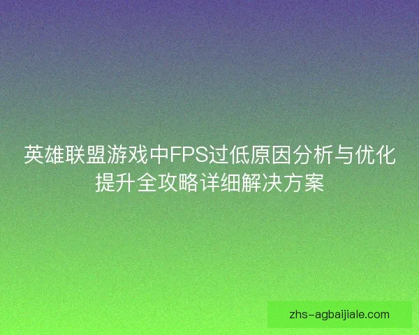 英雄联盟游戏中FPS过低原因分析与优化提升全攻略详细解决方案