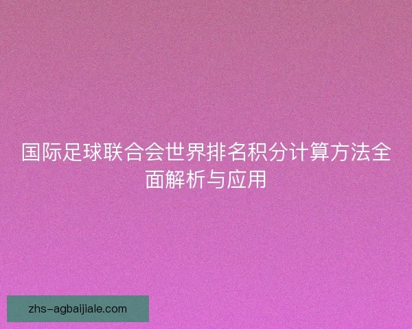 国际足球联合会世界排名积分计算方法全面解析与应用