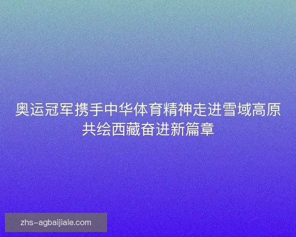 奥运冠军携手中华体育精神走进雪域高原共绘西藏奋进新篇章